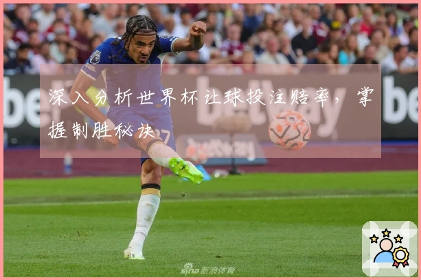 深入分析世界杯让球投注赔率，掌握制胜秘诀