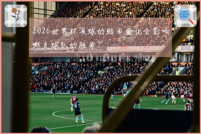 2026世界杯滚球的赔率变化会影响哪支球队的胜率？