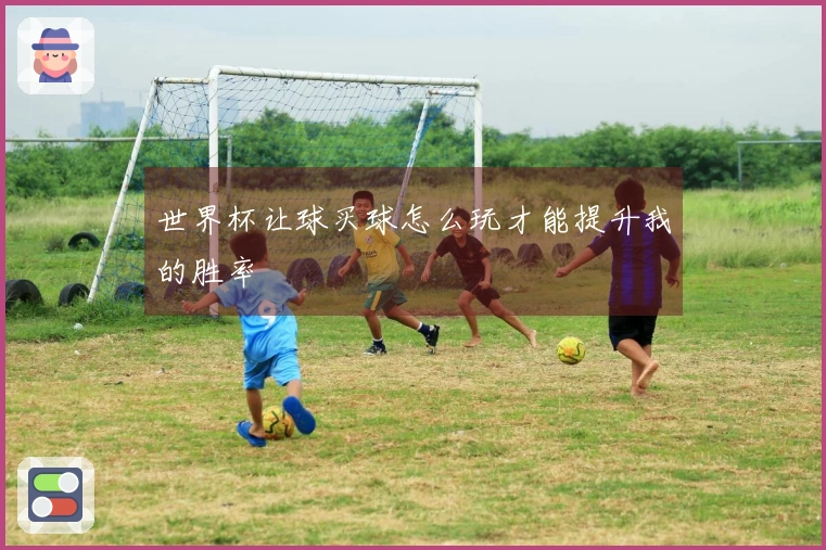 世界杯让球买球怎么玩才能提升我的胜率