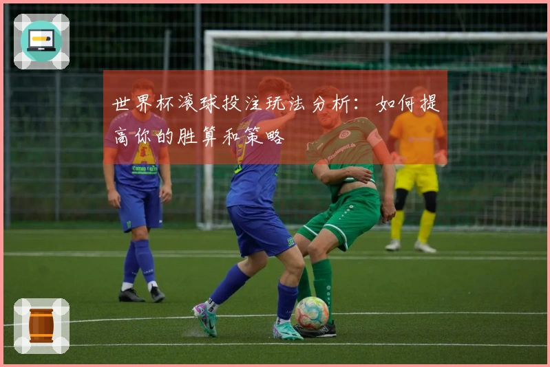 世界杯滚球投注玩法分析：如何提高你的胜算和策略