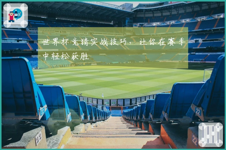 世界杯竞猜实战技巧，让你在赛季中轻松获胜