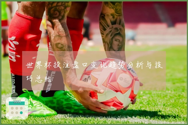 世界杯投注盘口变化趋势分析与技巧总结