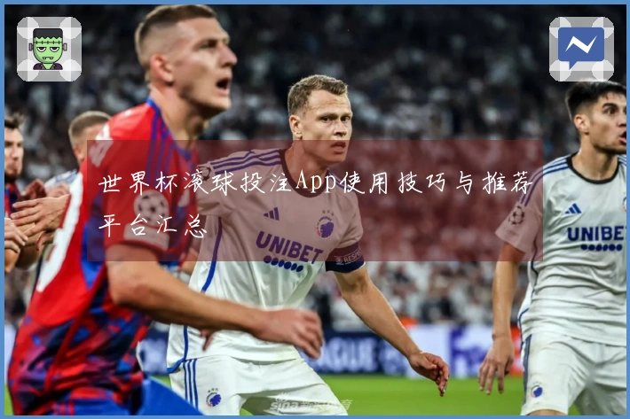 世界杯滚球投注App使用技巧与推荐平台汇总