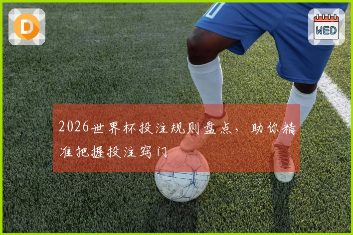 2026世界杯投注规则盘点，助你精准把握投注窍门