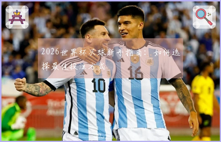 2026世界杯买球新手指南：如何选择最佳投注方式