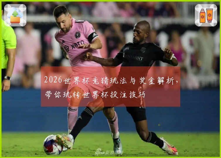 2026世界杯竞猜玩法与奖金解析，带你玩转世界杯投注技巧