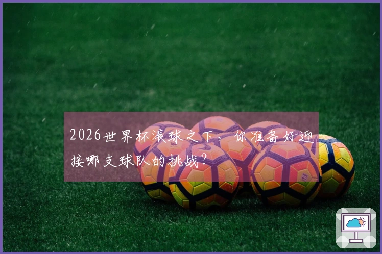 2026世界杯滚球之下，你准备好迎接哪支球队的挑战？
