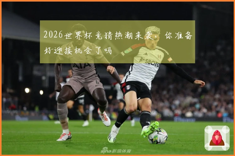 2026世界杯竞猜热潮来袭，你准备好迎接机会了吗
