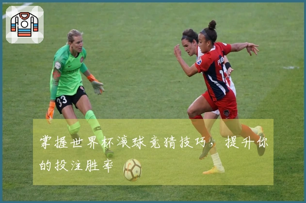 掌握世界杯滚球竞猜技巧，提升你的投注胜率
