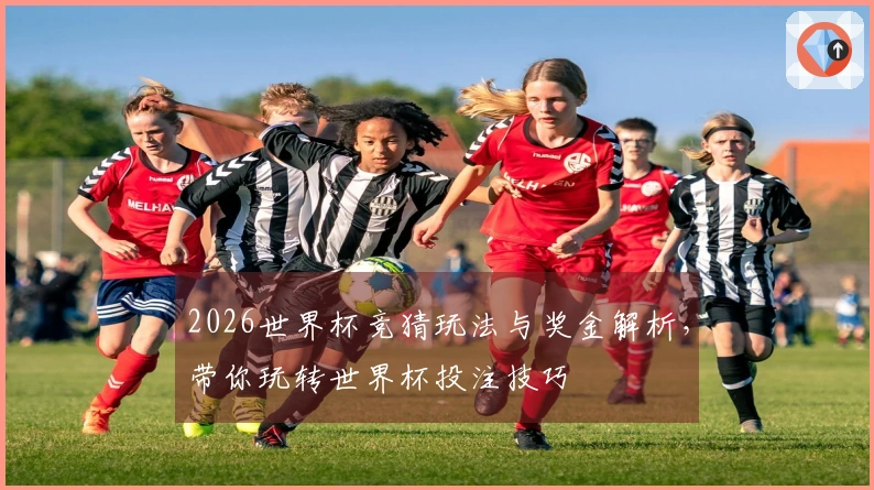 2026世界杯竞猜玩法与奖金解析，带你玩转世界杯投注技巧