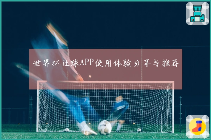 世界杯让球APP使用体验分享与推荐