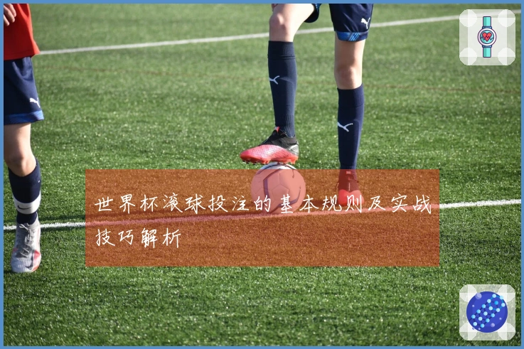 世界杯滚球投注的基本规则及实战技巧解析