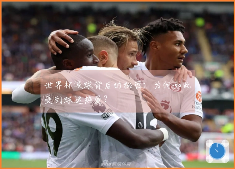 世界杯滚球背后的秘密：为何如此受到球迷热爱？