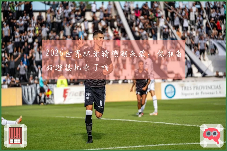 2026世界杯竞猜热潮来袭，你准备好迎接机会了吗
